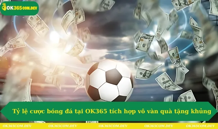 Tỷ lệ cược bóng đá tại OK365 tích hợp vô vàn quà tặng khủng